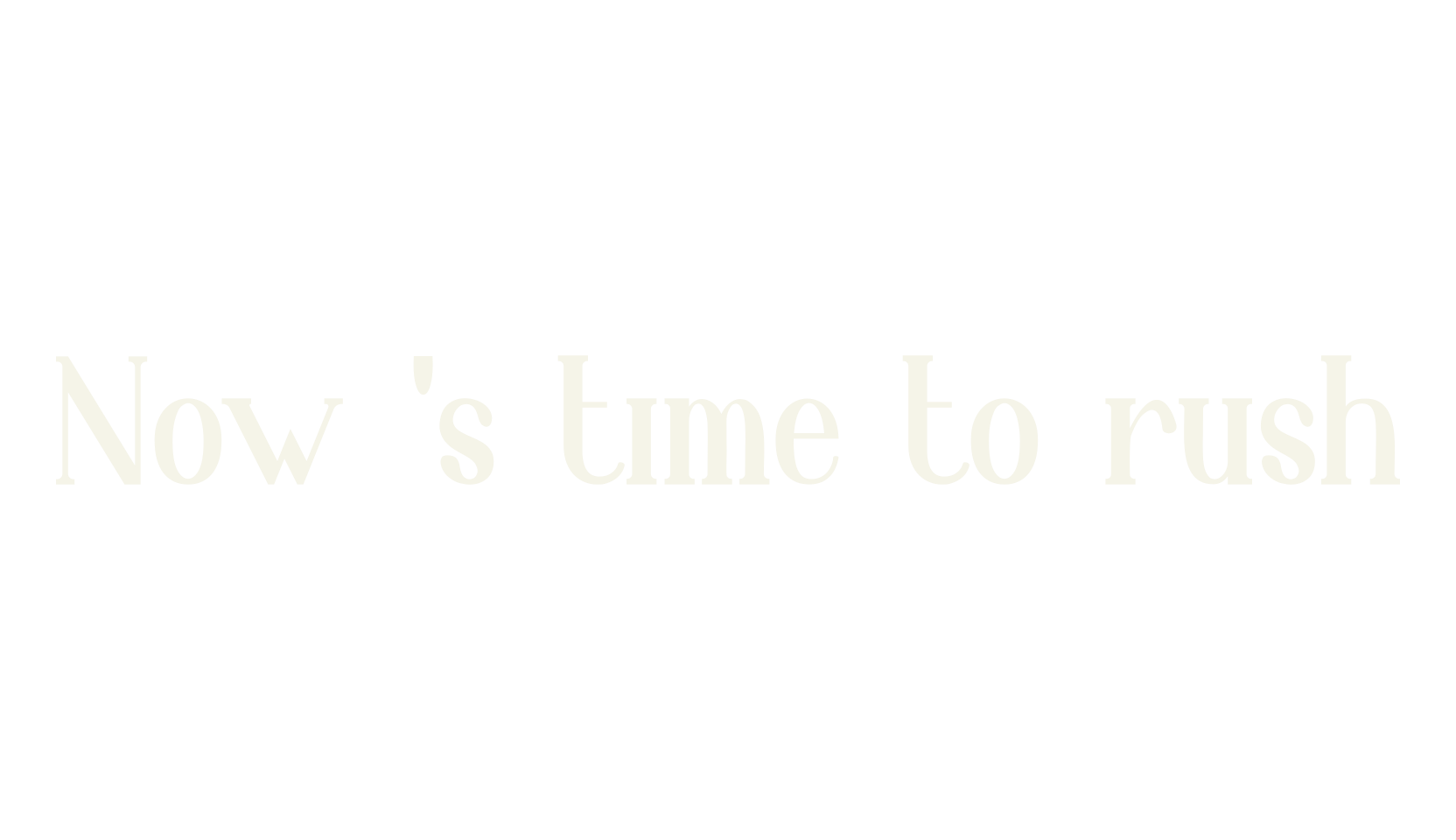 Now 's time to rush, serif font preview